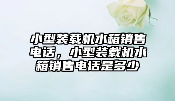 小型裝載機水箱銷售電話，小型裝載機水箱銷售電話是多少