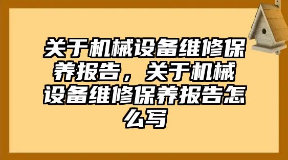 關(guān)于機(jī)械設(shè)備維修保養(yǎng)報(bào)告，關(guān)于機(jī)械設(shè)備維修保養(yǎng)報(bào)告怎么寫