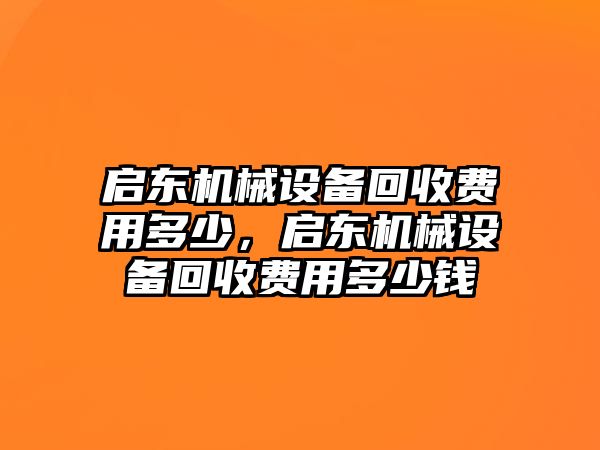 啟東機(jī)械設(shè)備回收費(fèi)用多少，啟東機(jī)械設(shè)備回收費(fèi)用多少錢