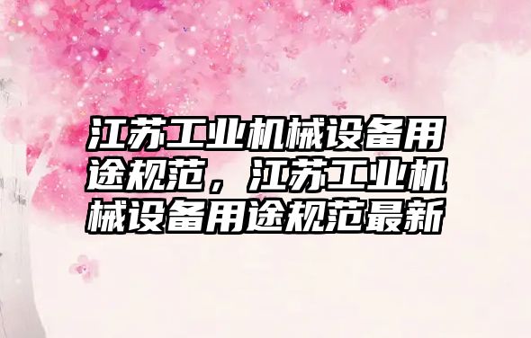 江蘇工業(yè)機械設(shè)備用途規(guī)范，江蘇工業(yè)機械設(shè)備用途規(guī)范最新