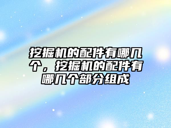 挖掘機(jī)的配件有哪幾個(gè)，挖掘機(jī)的配件有哪幾個(gè)部分組成