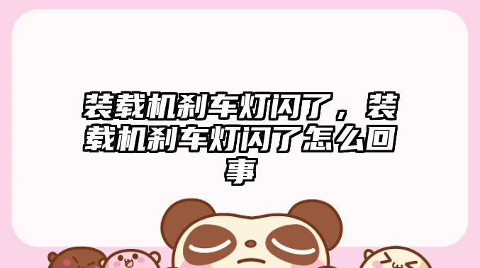 裝載機(jī)剎車(chē)燈閃了，裝載機(jī)剎車(chē)燈閃了怎么回事