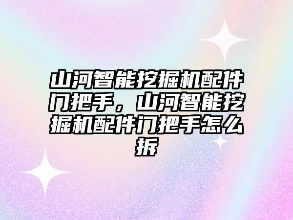 山河智能挖掘機配件門把手，山河智能挖掘機配件門把手怎么拆