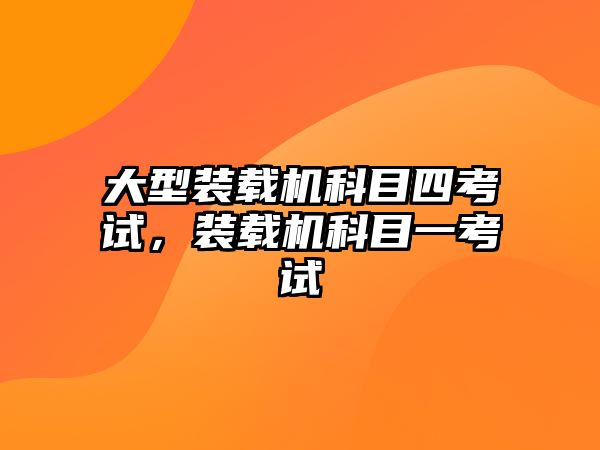 大型裝載機(jī)科目四考試，裝載機(jī)科目一考試