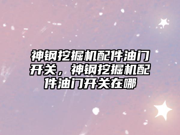 神鋼挖掘機(jī)配件油門開(kāi)關(guān)，神鋼挖掘機(jī)配件油門開(kāi)關(guān)在哪