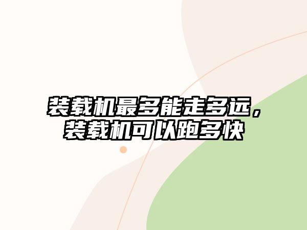 裝載機(jī)最多能走多遠(yuǎn)，裝載機(jī)可以跑多快