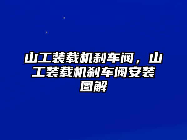 山工裝載機剎車閥，山工裝載機剎車閥安裝圖解