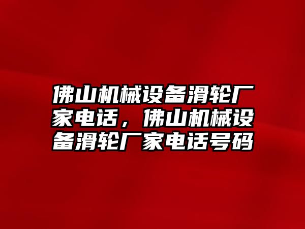 佛山機(jī)械設(shè)備滑輪廠家電話，佛山機(jī)械設(shè)備滑輪廠家電話號(hào)碼