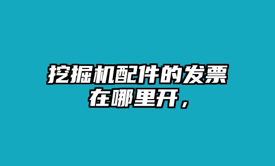 挖掘機(jī)配件的發(fā)票在哪里開，