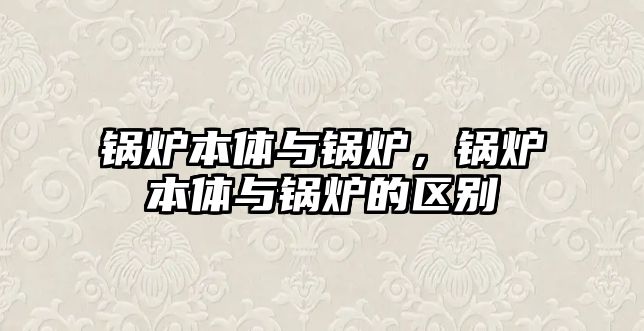 鍋爐本體與鍋爐，鍋爐本體與鍋爐的區(qū)別