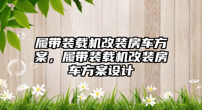 履帶裝載機(jī)改裝房車方案，履帶裝載機(jī)改裝房車方案設(shè)計(jì)