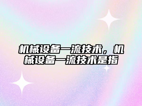 機(jī)械設(shè)備一流技術(shù)，機(jī)械設(shè)備一流技術(shù)是指