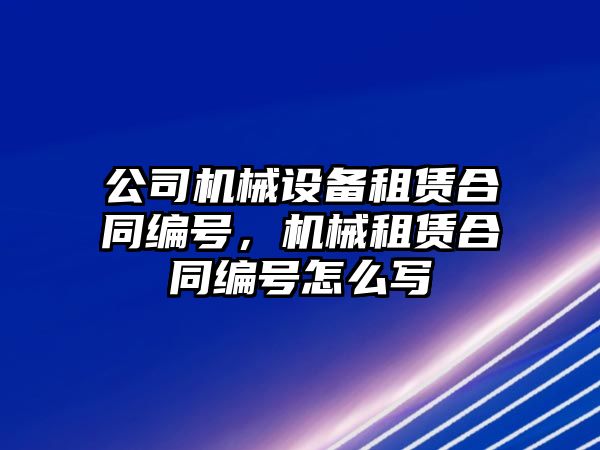 公司機(jī)械設(shè)備租賃合同編號(hào)，機(jī)械租賃合同編號(hào)怎么寫