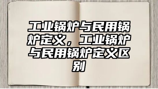 工業(yè)鍋爐與民用鍋爐定義，工業(yè)鍋爐與民用鍋爐定義區(qū)別