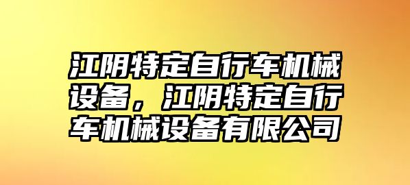 江陰特定自行車機械設備，江陰特定自行車機械設備有限公司