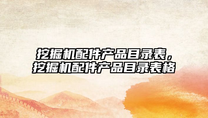挖掘機配件產(chǎn)品目錄表，挖掘機配件產(chǎn)品目錄表格