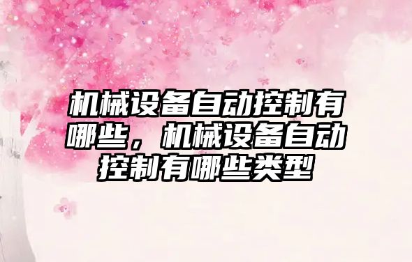 機(jī)械設(shè)備自動(dòng)控制有哪些，機(jī)械設(shè)備自動(dòng)控制有哪些類型