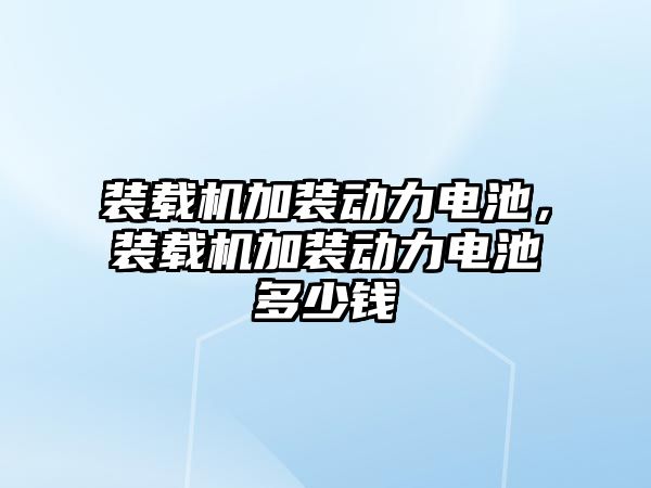 裝載機(jī)加裝動(dòng)力電池，裝載機(jī)加裝動(dòng)力電池多少錢(qián)