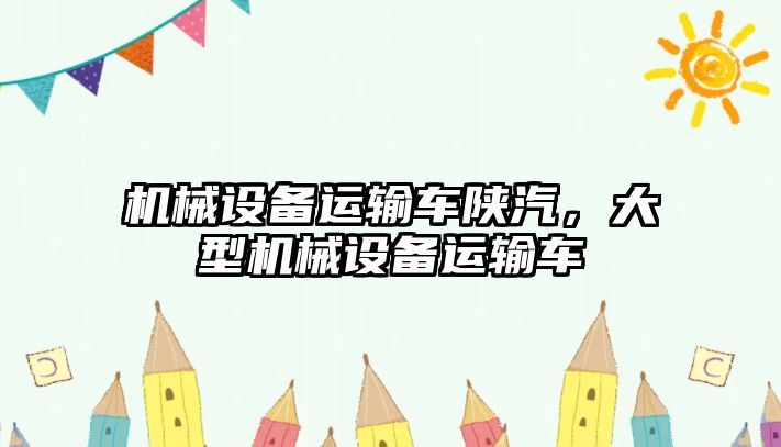 機(jī)械設(shè)備運(yùn)輸車陜汽，大型機(jī)械設(shè)備運(yùn)輸車