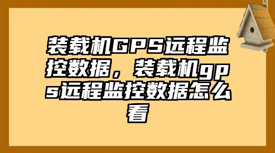 裝載機(jī)GPS遠(yuǎn)程監(jiān)控?cái)?shù)據(jù)，裝載機(jī)gps遠(yuǎn)程監(jiān)控?cái)?shù)據(jù)怎么看