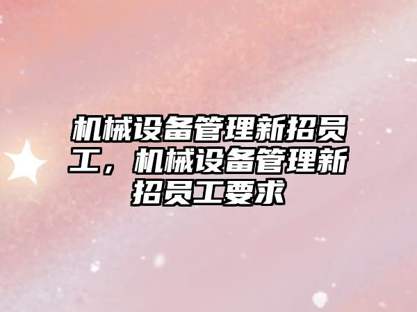 機械設備管理新招員工，機械設備管理新招員工要求