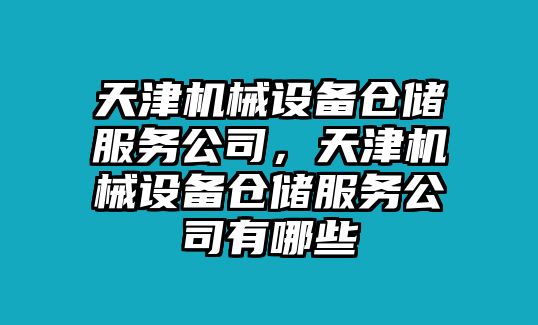 天津機(jī)械設(shè)備倉(cāng)儲(chǔ)服務(wù)公司，天津機(jī)械設(shè)備倉(cāng)儲(chǔ)服務(wù)公司有哪些
