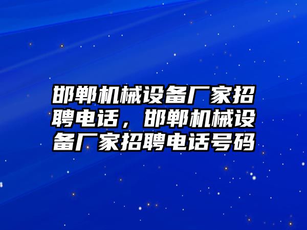 邯鄲機(jī)械設(shè)備廠家招聘電話，邯鄲機(jī)械設(shè)備廠家招聘電話號碼