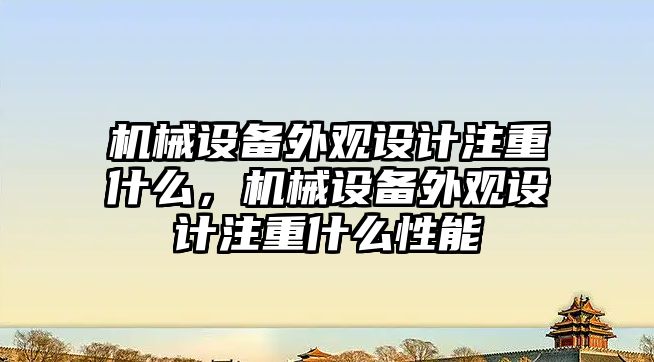 機械設(shè)備外觀設(shè)計注重什么，機械設(shè)備外觀設(shè)計注重什么性能