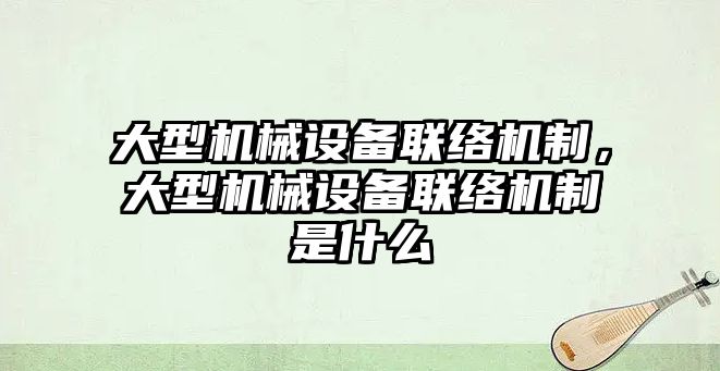 大型機械設備聯(lián)絡機制，大型機械設備聯(lián)絡機制是什么