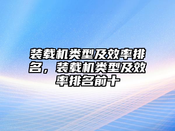 裝載機(jī)類型及效率排名，裝載機(jī)類型及效率排名前十