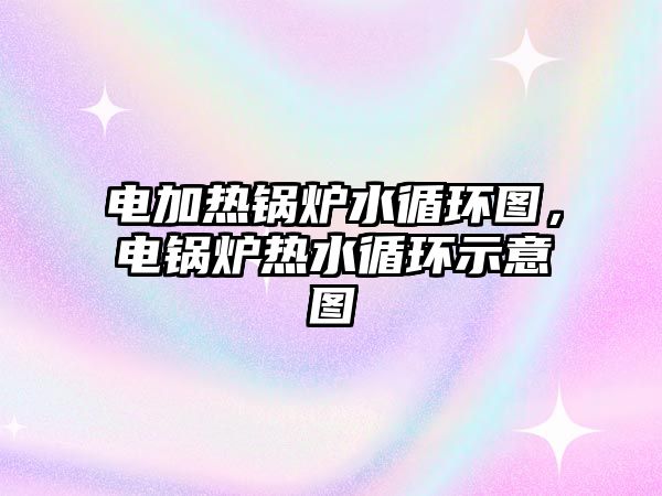 電加熱鍋爐水循環(huán)圖，電鍋爐熱水循環(huán)示意圖