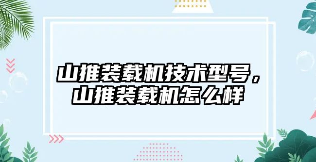 山推裝載機技術(shù)型號，山推裝載機怎么樣
