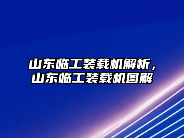 山東臨工裝載機(jī)解析，山東臨工裝載機(jī)圖解