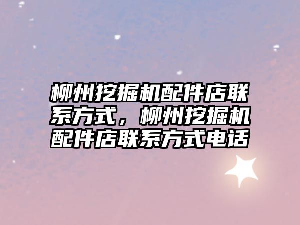 柳州挖掘機(jī)配件店聯(lián)系方式，柳州挖掘機(jī)配件店聯(lián)系方式電話