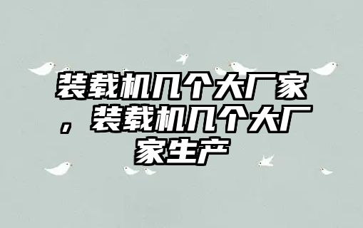 裝載機(jī)幾個(gè)大廠家，裝載機(jī)幾個(gè)大廠家生產(chǎn)