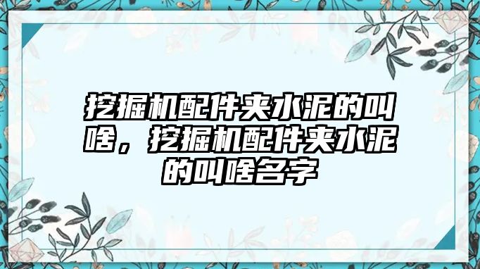 挖掘機(jī)配件夾水泥的叫啥，挖掘機(jī)配件夾水泥的叫啥名字