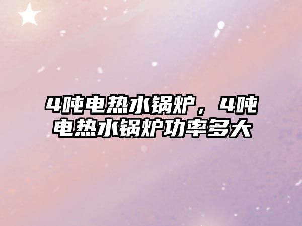 4噸電熱水鍋爐，4噸電熱水鍋爐功率多大