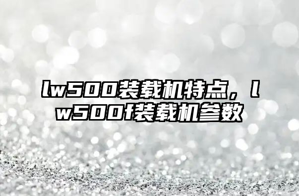 lw500裝載機特點，lw500f裝載機參數(shù)