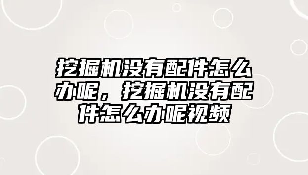 挖掘機沒有配件怎么辦呢，挖掘機沒有配件怎么辦呢視頻