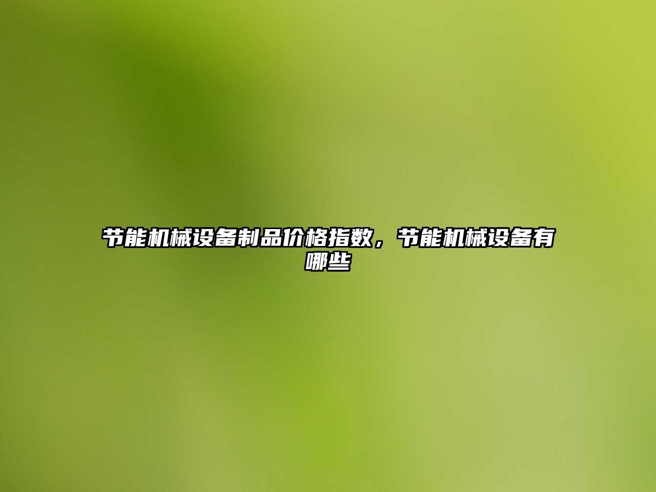 節(jié)能機(jī)械設(shè)備制品價(jià)格指數(shù)，節(jié)能機(jī)械設(shè)備有哪些
