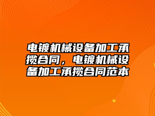 電鍍機(jī)械設(shè)備加工承攬合同，電鍍機(jī)械設(shè)備加工承攬合同范本