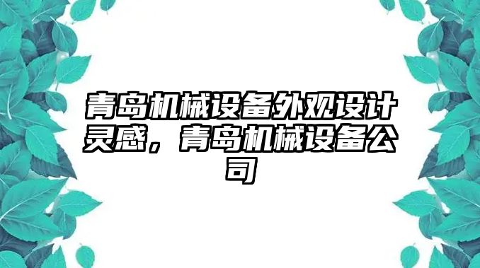 青島機(jī)械設(shè)備外觀設(shè)計(jì)靈感，青島機(jī)械設(shè)備公司