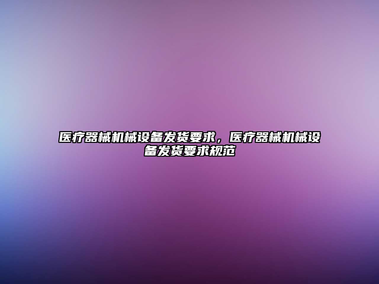 醫(yī)療器械機械設(shè)備發(fā)貨要求，醫(yī)療器械機械設(shè)備發(fā)貨要求規(guī)范