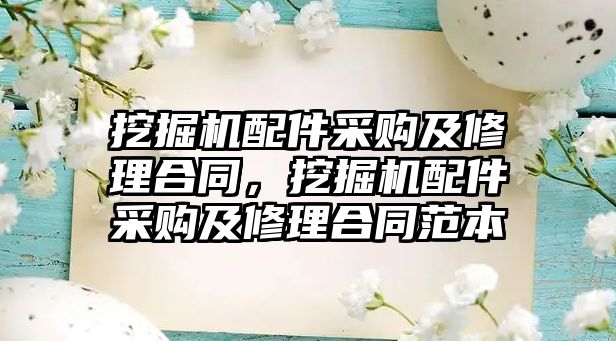 挖掘機配件采購及修理合同，挖掘機配件采購及修理合同范本