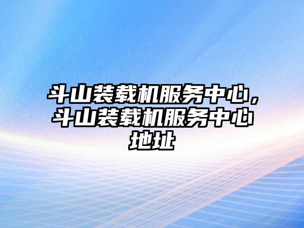 斗山裝載機(jī)服務(wù)中心，斗山裝載機(jī)服務(wù)中心地址