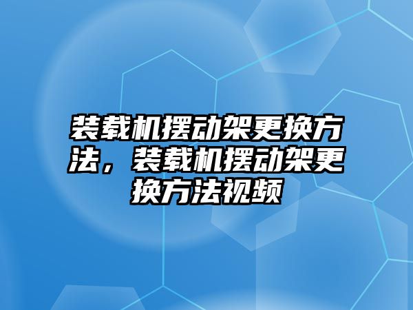 裝載機(jī)擺動架更換方法，裝載機(jī)擺動架更換方法視頻