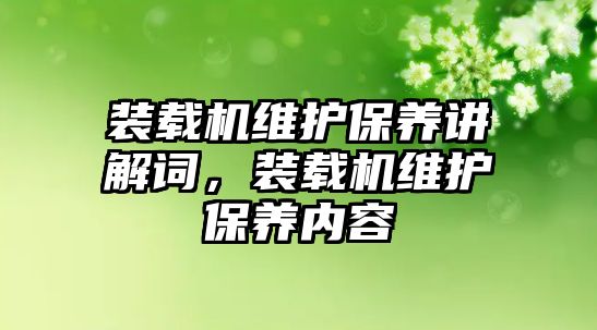 裝載機(jī)維護(hù)保養(yǎng)講解詞，裝載機(jī)維護(hù)保養(yǎng)內(nèi)容