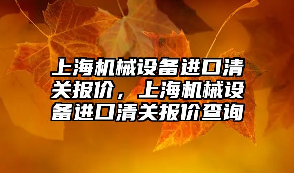 上海機(jī)械設(shè)備進(jìn)口清關(guān)報(bào)價(jià)，上海機(jī)械設(shè)備進(jìn)口清關(guān)報(bào)價(jià)查詢