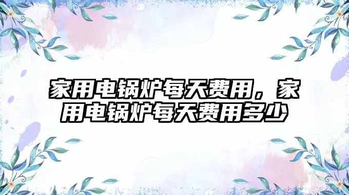 家用電鍋爐每天費用，家用電鍋爐每天費用多少