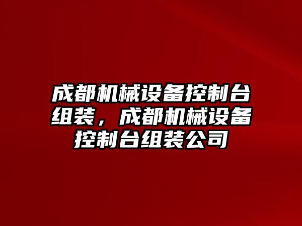 成都機(jī)械設(shè)備控制臺(tái)組裝，成都機(jī)械設(shè)備控制臺(tái)組裝公司